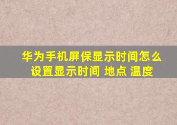 华为手机屏保显示时间怎么设置显示时间 地点 温度